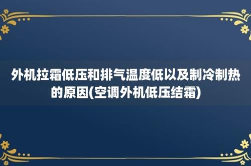 外机拉霜低压和排气温度低以及制冷制热的原因(空调外机低压结霜)