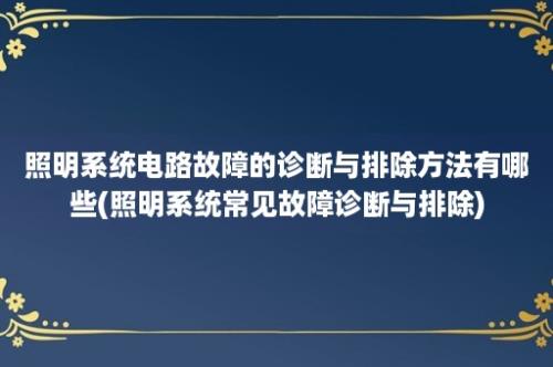 照明系统电路故障的诊断与排除方法有哪些(照明系统常见故障诊断与排除)