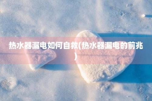 热水器漏电如何自救(热水器漏电的前兆)