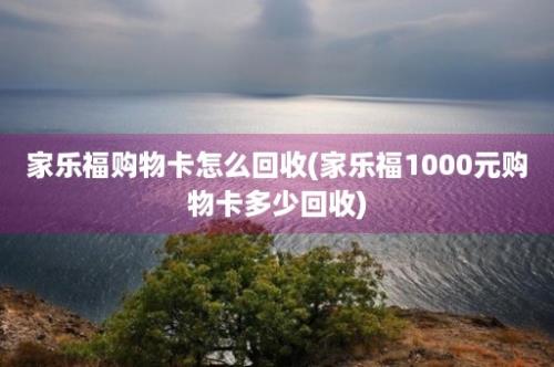 家乐福购物卡怎么回收(家乐福1000元购物卡多少回收)