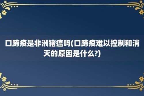 口蹄疫是非洲猪瘟吗(口蹄疫难以控制和消灭的原因是什么?)