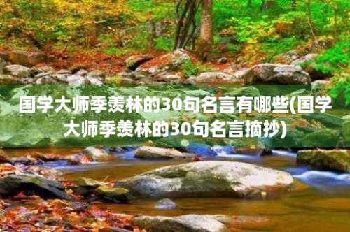 国学大师季羡林的30句名言有哪些(国学大师季羡林的30句名言摘抄)