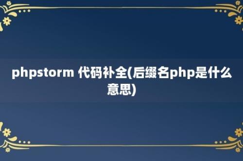 phpstorm 代码补全(后缀名php是什么意思)