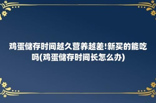 鸡蛋储存时间越久营养越差!新买的能吃吗(鸡蛋储存时间长怎么办)