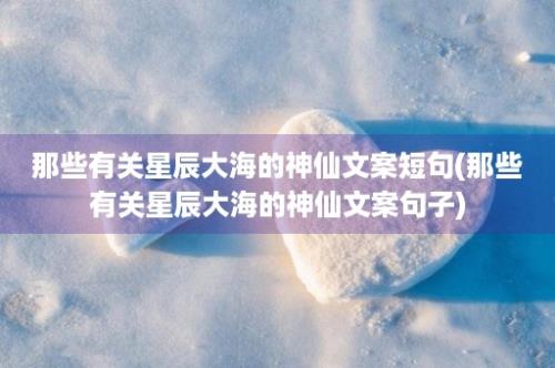 那些有关星辰大海的神仙文案短句(那些有关星辰大海的神仙文案句子)