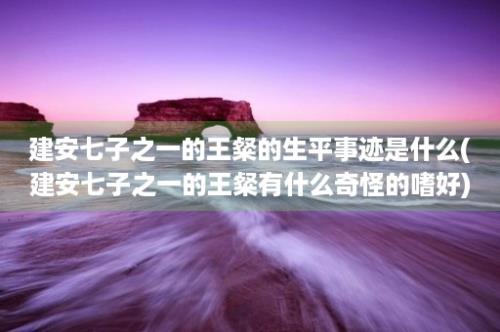 建安七子之一的王粲的生平事迹是什么(建安七子之一的王粲有什么奇怪的嗜好)