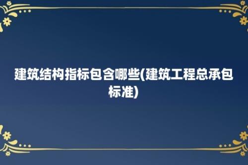 建筑结构指标包含哪些(建筑工程总承包标准)