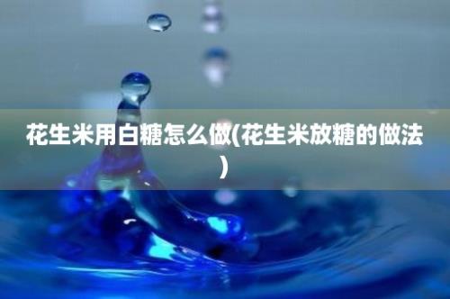 花生米用白糖怎么做(花生米放糖的做法)