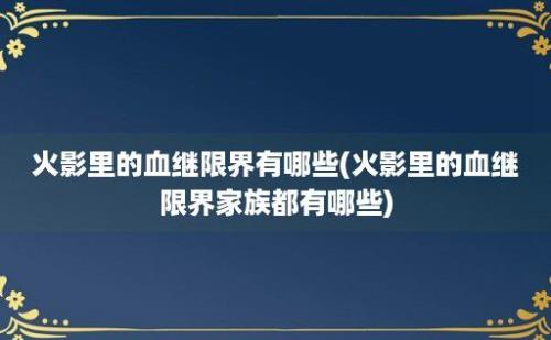 火影里的血继限界有哪些(火影里的血继限界家族都有哪些)