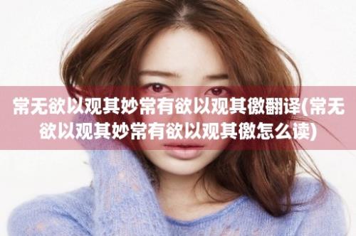 常无欲以观其妙常有欲以观其徼翻译(常无欲以观其妙常有欲以观其徼怎么读)