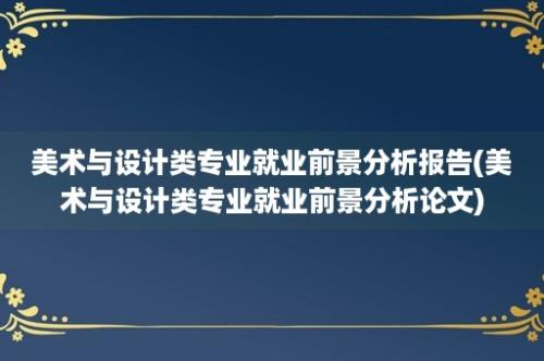 美术与设计类专业就业前景分析报告(美术与设计类专业就业前景分析论文)