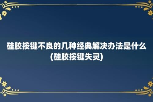 硅胶按键不良的几种经典解决办法是什么(硅胶按键失灵)