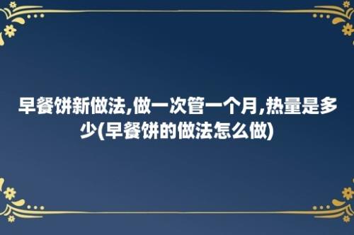 早餐饼新做法,做一次管一个月,热量是多少(早餐饼的做法怎么做)