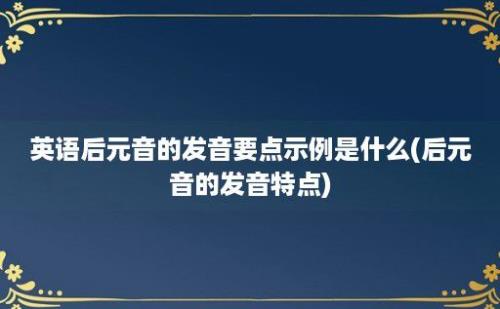 英语后元音的发音要点示例是什么(后元音的发音特点)