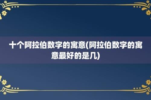 十个阿拉伯数字的寓意(阿拉伯数字的寓意最好的是几)