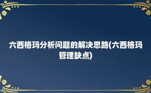 六西格玛分析问题的解决思路(六西格玛管理缺点)