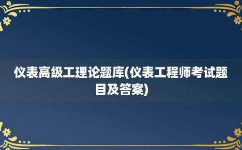 仪表高级工理论题库(仪表工程师考试题目及答案)