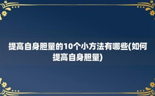 提高自身胆量的10个小方法有哪些(如何提高自身胆量)