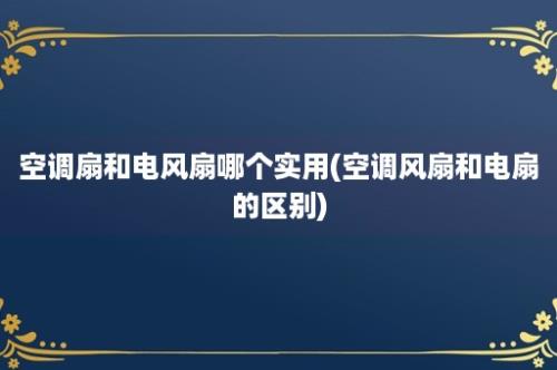 空调扇和电风扇哪个实用(空调风扇和电扇的区别)