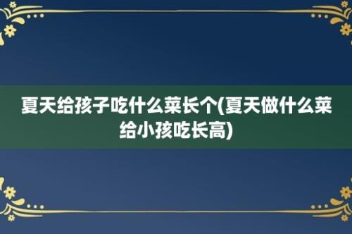 夏天给孩子吃什么菜长个(夏天做什么菜给小孩吃长高)