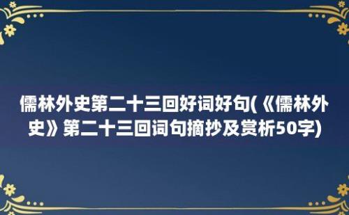 儒林外史第二十三回好词好句(《儒林外史》第二十三回词句摘抄及赏析50字)