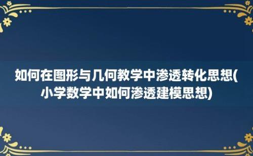 如何在图形与几何教学中渗透转化思想(小学数学中如何渗透建模思想)