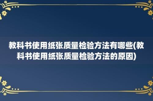 教科书使用纸张质量检验方法有哪些(教科书使用纸张质量检验方法的原因)