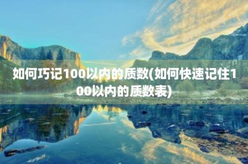 如何巧记100以内的质数(如何快速记住100以内的质数表)