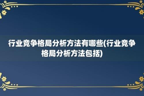 行业竞争格局分析方法有哪些(行业竞争格局分析方法包括)