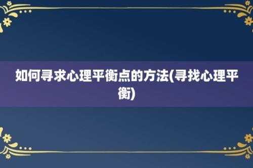 如何寻求心理平衡点的方法(寻找心理平衡)