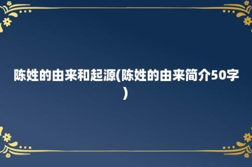 陈姓的由来和起源(陈姓的由来简介50字)