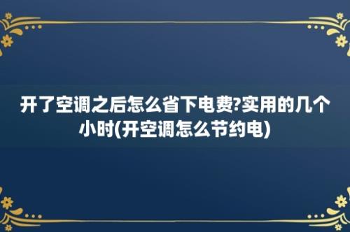 开了空调之后怎么省下电费?实用的几个小时(开空调怎么节约电)