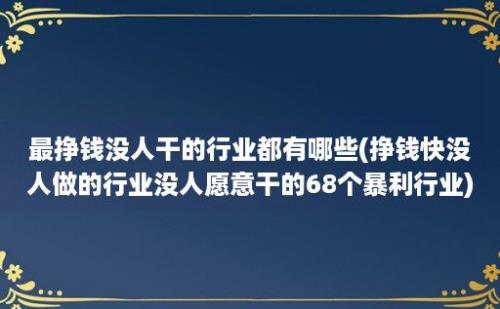 最挣钱没人干的行业都有哪些(挣钱快没人做的行业没人愿意干的68个暴利行业)