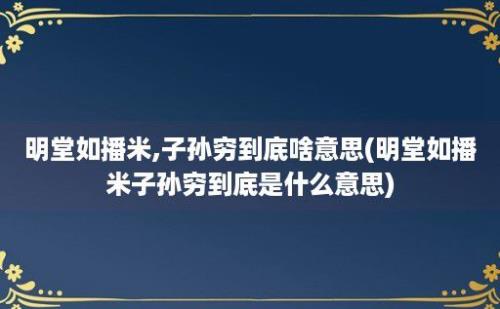 明堂如播米,子孙穷到底啥意思(明堂如播米子孙穷到底是什么意思)