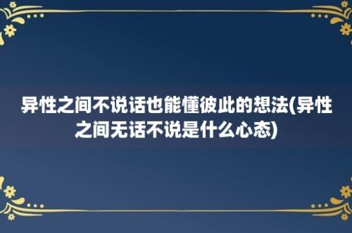 异性之间不说话也能懂彼此的想法(异性之间无话不说是什么心态)