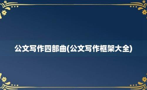 公文写作四部曲(公文写作框架大全)