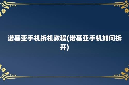 诺基亚手机拆机教程(诺基亚手机如何拆开)