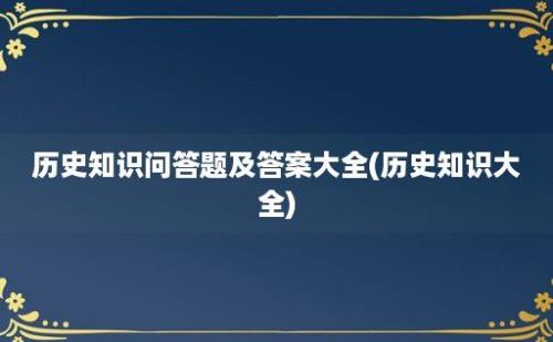 历史知识问答题及答案大全(历史知识大全)