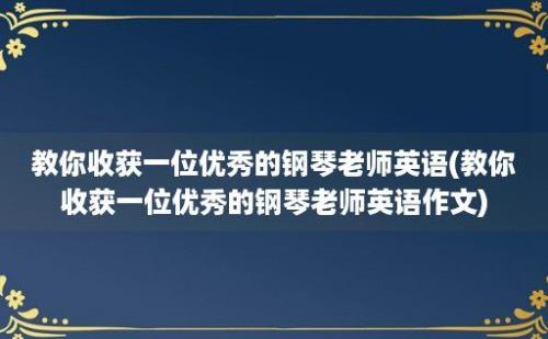 教你收获一位优秀的钢琴老师英语(教你收获一位优秀的钢琴老师英语作文)