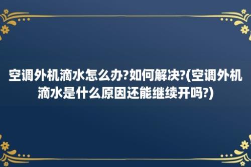 空调外机滴水怎么办?如何解决?(空调外机滴水是什么原因还能继续开吗?)