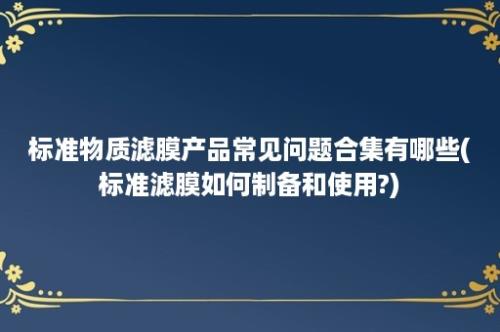 标准物质滤膜产品常见问题合集有哪些(标准滤膜如何制备和使用?)