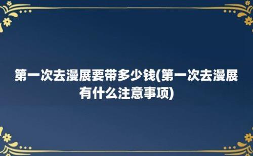 第一次去漫展要带多少钱(第一次去漫展有什么注意事项)