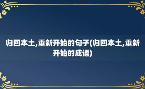 归回本土,重新开始的句子(归回本土,重新开始的成语)