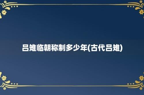 吕雉临朝称制多少年(古代吕雉)