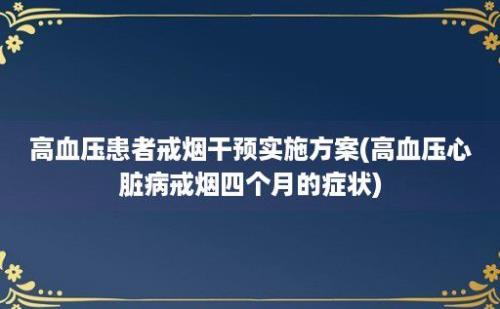 高血压患者戒烟干预实施方案(高血压心脏病戒烟四个月的症状)