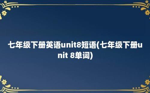 七年级下册英语unit8短语(七年级下册unit 8单词)