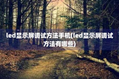 led显示屏调试方法手机(led显示屏调试方法有哪些)