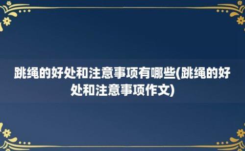 跳绳的好处和注意事项有哪些(跳绳的好处和注意事项作文)