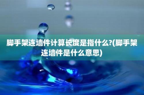 脚手架连墙件计算长度是指什么?(脚手架连墙件是什么意思)