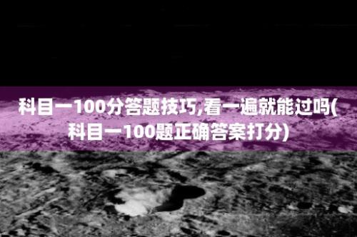 科目一100分答题技巧,看一遍就能过吗(科目一100题正确答案打分)